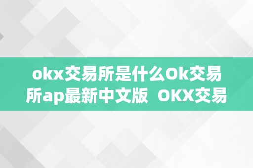 OK 交易所 AP 最新中文版：安全高效的数字货币交易平台