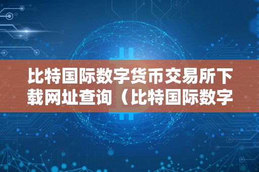 比特国际数字货币交易所下载教程：多平台下载方式介绍