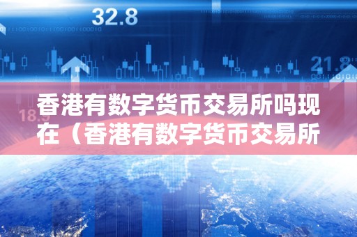 香港数字货币交易所现状：知名平台已注册，市场波动带来挑战