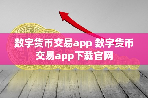 数字货币交易 app 下载官网：方便快捷的数字货币交易工具