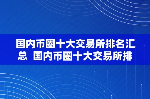 2023年国内币圈十大交易所排名汇总表：最新数字货币交易平台综合评估