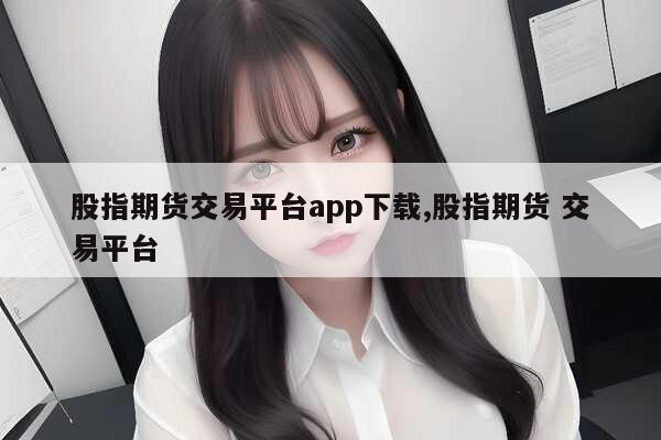 期货交易平台app下载_期货交易平台软件下载_期货交易平台app最新排名